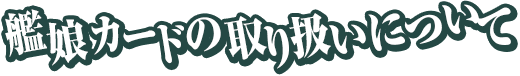 艦娘カードの取り扱いについて